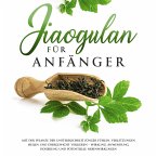 Jiaogulan für Anfänger: Mit der Pflanze der Unsterblichkeit jünger fühlen, Verletzungen heilen und Übergewicht verlieren - Wirkung, Anwendung, Dosierung und potentielle Nebenwirkungen (MP3-Download)