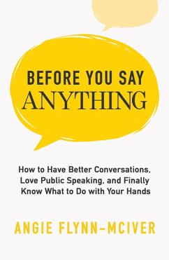 Before You Say Anything: How to Have Better Conversations, Love Public Speaking, and Finally Know What to Do with Your Hands (eBook, ePUB) - Flynn-McIver, Angie