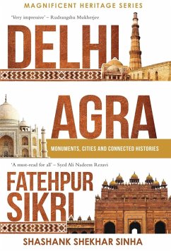 Delhi, Agra, Fatehpur Sikri: Monuments, Cities and Connected Histories (eBook, ePUB) - Sinha, Shashank Shekhar