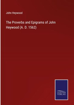 The Proverbs and Epigrams of John Heywood (A. D. 1562) - Heywood, John