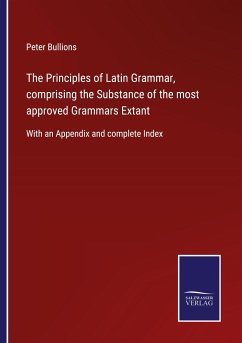 The Principles of Latin Grammar, comprising the Substance of the most approved Grammars Extant - Bullions, Peter