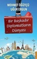 Bir Baskadir Diplomatlarin Dünyasi - Ögütcü, Mehmet; Ergun, Ugur