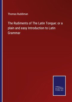 The Rudiments of The Latin Tongue: or a plain and easy Introduction to Latin Grammar - Ruddiman, Thomas
