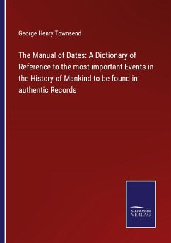 The Manual of Dates: A Dictionary of Reference to the most important Events in the History of Mankind to be found in authentic Records - Townsend, George Henry