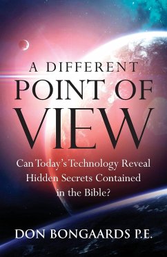A Different Point of View: Can Today's Technology Reveal Hidden Secrets Contained in the Bible? - Bongaards, Don