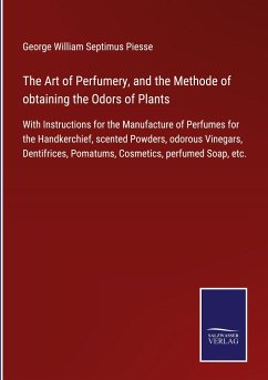 The Art of Perfumery, and the Methode of obtaining the Odors of Plants
