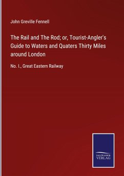 The Rail and The Rod; or, Tourist-Angler's Guide to Waters and Quaters Thirty Miles around London - Greville Fennell, John