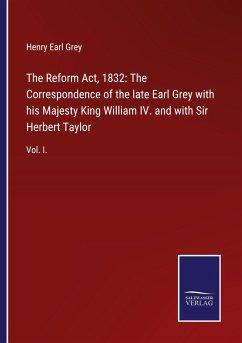 The Reform Act, 1832: The Correspondence of the late Earl Grey with his Majesty King William IV. and with Sir Herbert Taylor - Grey, Henry Earl