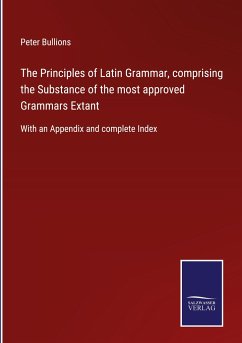 The Principles of Latin Grammar, comprising the Substance of the most approved Grammars Extant - Bullions, Peter