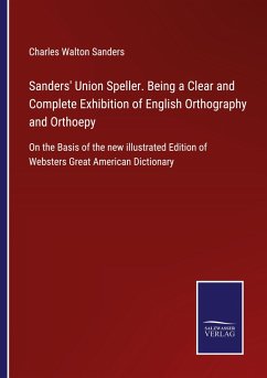 Sanders' Union Speller. Being a Clear and Complete Exhibition of English Orthography and Orthoepy
