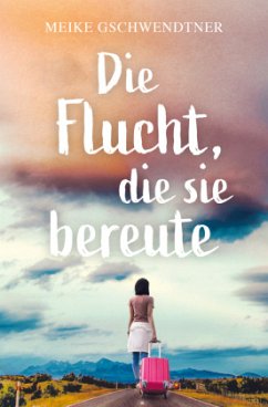 Die Flucht, die sie bereute - Gschwendtner, Meike