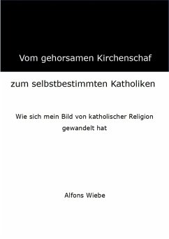 Vom gehorsamen Kirchenschaf zum selbstbestimmten Katholiken (eBook, ePUB) - Wiebe, Alfons