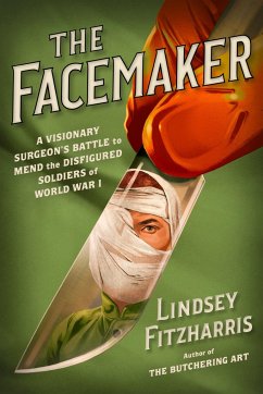 The Facemaker: A Visionary Surgeon's Battle to Mend the Disfigured Soldiers of World War I - Fitzharris, Lindsey
