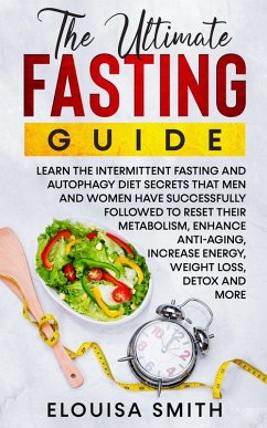 The Ultimate Fasting Guide: Learn The Intermittent Fasting And Autophagy Diet Secrets That Men & Women Have Successfully Followed To Reset Their Metabolism, Enhance Anti-Aging, Weight Loss, Detox & .. (eBook, ePUB) - Smith, Elouisa