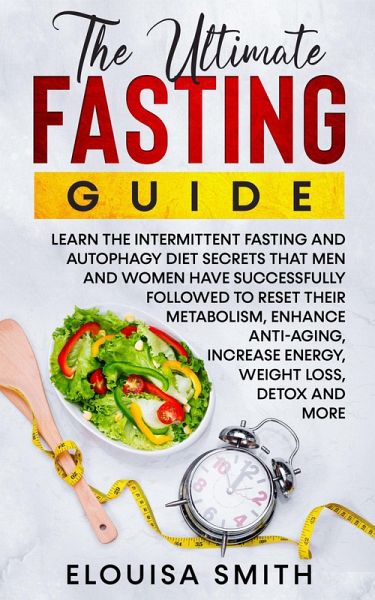 The Ultimate Fasting Guide: Learn The Intermittent Fasting And Autophagy Diet Secrets That Men & Women Have Successfully Followed To Reset Their Metabolism, Enhance Anti-Aging, Weight Loss, Detox & .. (eBook, ePUB) The Ultimate Fasting Guide: Learn The Intermittent Fasting And Autophagy Diet Secrets That Men & Women Have Successfully Followed To Reset Their Metabolism, Enhance Anti-Aging, Weight Loss, Detox & .. (eBook, ePUB)