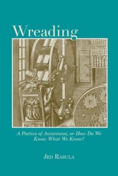 Wreading: A Poetics of Awareness, or How Do We Know What We Know? - Rasula, Jed