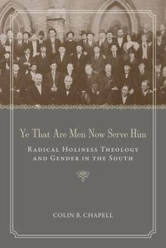 Ye That Are Men Now Serve Him: Radical Holiness Theology and Gender in the South - Chapell, Colin B.