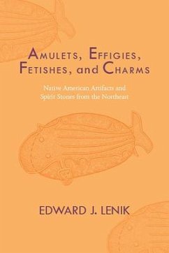 Amulets, Effigies, Fetishes, and Charms: Native American Artifacts and Spirit Stones from the Northeast - Lenik, Edward J.