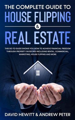 The Complete Guide to House Flipping & Real Estate: This Go To Guide Shows You How To Achieve Financial Freedom Through Property Investing Including Rental, Commercial, Marketing, ..... (eBook, ePUB) - Hewitt, David; Peter, Andrew