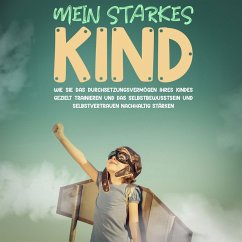 Mein starkes Kind: Wie Sie das Durchsetzungsvermögen Ihres Kindes gezielt trainieren und das Selbstbewusstsein und Selbstvertrauen nachhaltig stärken (MP3-Download) - Schulte, Alena