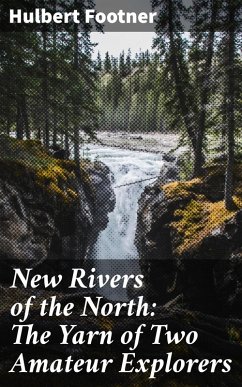 New Rivers of the North: The Yarn of Two Amateur Explorers (eBook, ePUB) - Footner, Hulbert
