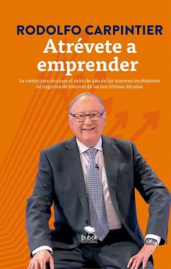 Atrévete a emprender: La visión para alcanzar el éxito de uno de los mayores incubadores de negocios de Internet de las dos últimas décadas. (eBook, ePUB) - Carpintier, Rodolfo