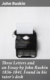 Three Letters and an Essay by John Ruskin 1836-1841. Found in his tutor's desk (eBook, ePUB)