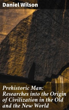 Prehistoric Man: Researches into the Origin of Civilization in the Old and the New World (eBook, ePUB) - Wilson, Daniel