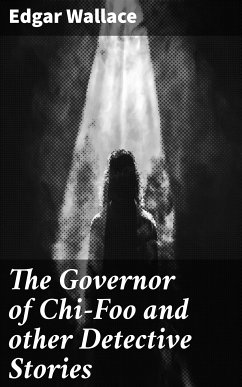 The Governor of Chi-Foo and other Detective Stories (eBook, ePUB) - Wallace, Edgar