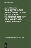 Das bayerische Vermögensteuergesetz vom 17. August 1918 mit den Vollzugsvorschriften
