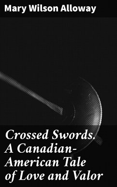 Crossed Swords. A Canadian-American Tale of Love and Valor (eBook, ePUB) - Alloway, Mary Wilson