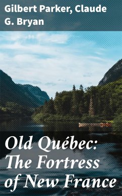 Old Québec: The Fortress of New France (eBook, ePUB) - Parker, Gilbert; Bryan, Claude G.