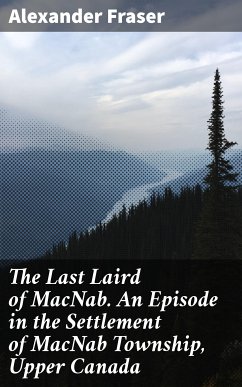 The Last Laird of MacNab. An Episode in the Settlement of MacNab Township, Upper Canada (eBook, ePUB) - Fraser, Alexander