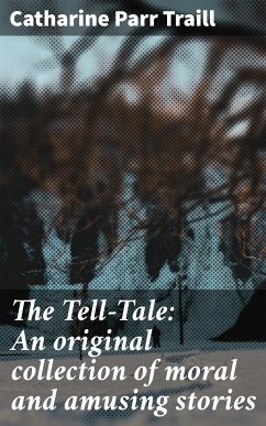 The Tell-Tale: An original collection of moral and amusing stories (eBook, ePUB) - Traill, Catharine Parr