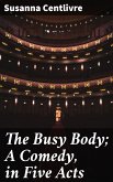 The Busy Body; A Comedy, in Five Acts (eBook, ePUB)