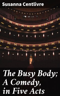 The Busy Body; A Comedy, in Five Acts (eBook, ePUB) - Centlivre, Susanna