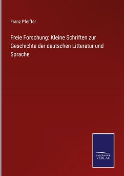 Freie Forschung: Kleine Schriften zur Geschichte der deutschen Litteratur und Sprache - Pfeiffer, Franz