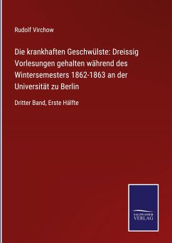 Die krankhaften Geschwülste: Dreissig Vorlesungen gehalten während des Wintersemesters 1862-1863 an der Universität zu Berlin - Virchow, Rudolf