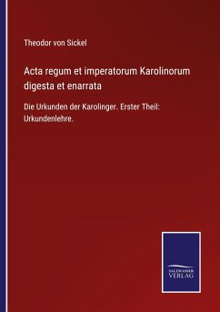 Acta regum et imperatorum Karolinorum digesta et enarrata - Sickel, Theodor Von