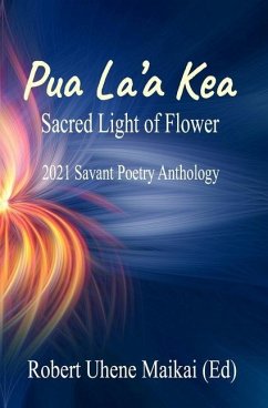 Pua La'a Kea - Sacred Light of Flower: 2021 Savant Poetry Anthology - Maikai, Robert Uhene