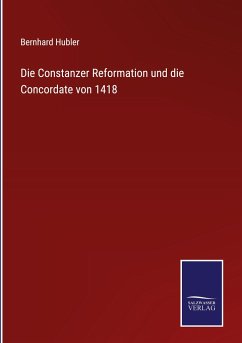 Die Constanzer Reformation und die Concordate von 1418 - Hubler, Bernhard