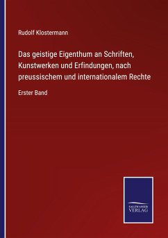 Das geistige Eigenthum an Schriften, Kunstwerken und Erfindungen, nach preussischem und internationalem Rechte - Klostermann, Rudolf