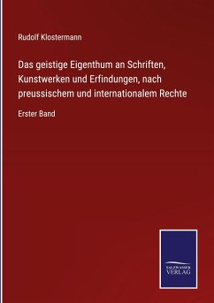 Das geistige Eigenthum an Schriften, Kunstwerken und Erfindungen, nach preussischem und internationalem Rechte