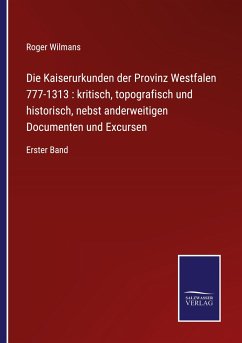 Die Kaiserurkunden der Provinz Westfalen 777-1313 : kritisch, topografisch und historisch, nebst anderweitigen Documenten und Excursen - Wilmans, Roger