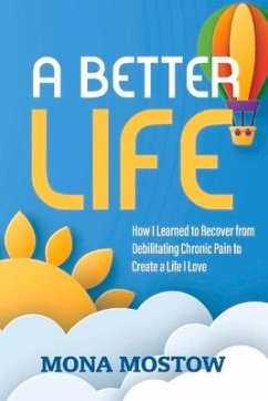 A Better Life: How I Learned to Recover from Debilitating Chronic Pain to Create a Life I Love - Mostow, Mona