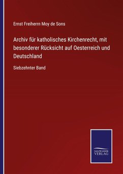 Archiv für katholisches Kirchenrecht, mit besonderer Rücksicht auf Oesterreich und Deutschland - Moy de Sons, Ernst Freiherrn