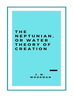 The Neptunian, or Water Theory of Creation (1888) (eBook, ePUB) - J. M., Woodman