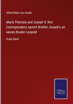 Maria Theresia und Joseph II: Ihre Correspondenz sammt Briefen Joseph's an seinen Bruder Leopold