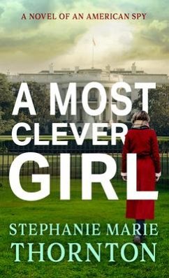 A Most Clever Girl: A Novel of an American Spy - Thornton, Stephanie Marie