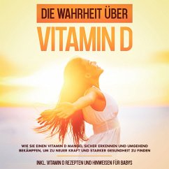Die Wahrheit über Vitamin D: Wie Sie einen Vitamin D Mangel sicher erkennen und umgehend bekämpfen, um zu neuer Kraft und starker Gesundheit zu finden - inkl. Vitamin D Rezepten und Hinweisen für Babys (MP3-Download) - Knabe, Anette